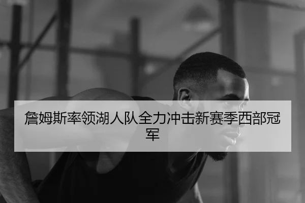 詹姆斯率领湖人队全力冲击新赛季西部冠军